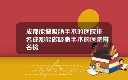 成都能做吸脂手术的医院排名成都能做吸脂手术的医院排名榜