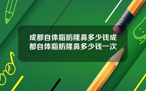 成都自体脂肪隆鼻多少钱成都自体脂肪隆鼻多少钱一次