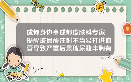 成都身边事成都皮肤科专家提醒玻尿酸注射不当易打进血管导致严重后果玻尿酸丰胸有什么副作用吗
