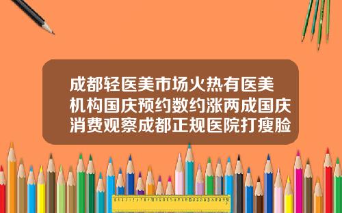 成都轻医美市场火热有医美机构国庆预约数约涨两成国庆消费观察成都正规医院打瘦脸针多少钱一次
