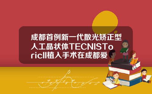成都首例新一代散光矫正型人工晶状体TECNISToricII植入手术在成都爱尔眼科医院顺利完成割双眼皮手术哪个医院好点