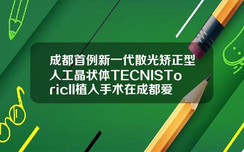 成都首例新一代散光矫正型人工晶状体TECNISToricII植入手术在成都爱尔眼科医院顺利完成割双眼皮整形手术医院