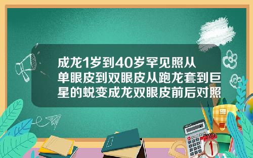 成龙1岁到40岁罕见照从单眼皮到双眼皮从跑龙套到巨星的蜕变成龙双眼皮前后对照图
