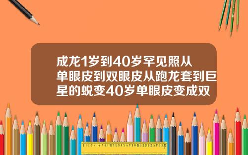 成龙1岁到40岁罕见照从单眼皮到双眼皮从跑龙套到巨星的蜕变40岁单眼皮变成双眼皮是怎么回事