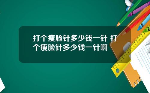打个瘦脸针多少钱一针 打个瘦脸针多少钱一针啊