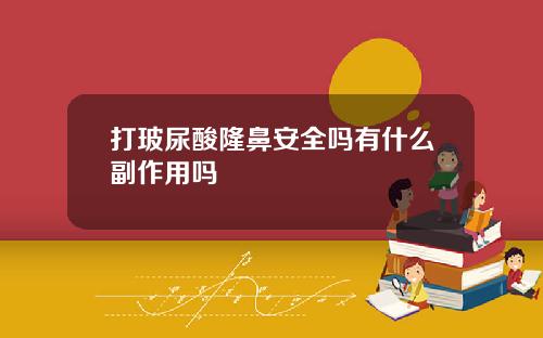 打玻尿酸隆鼻安全吗有什么副作用吗