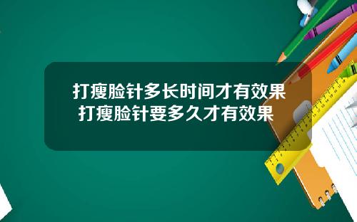 打瘦脸针多长时间才有效果 打瘦脸针要多久才有效果