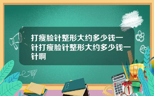 打瘦脸针整形大约多少钱一针打瘦脸针整形大约多少钱一针啊