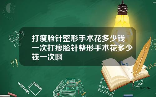 打瘦脸针整形手术花多少钱一次打瘦脸针整形手术花多少钱一次啊