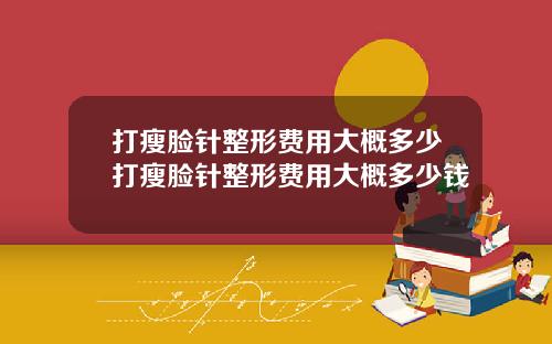 打瘦脸针整形费用大概多少打瘦脸针整形费用大概多少钱