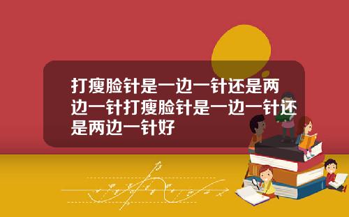 打瘦脸针是一边一针还是两边一针打瘦脸针是一边一针还是两边一针好