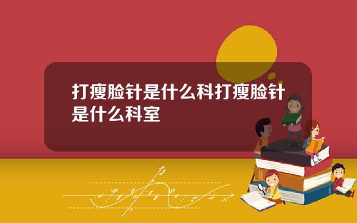 打瘦脸针是什么科打瘦脸针是什么科室