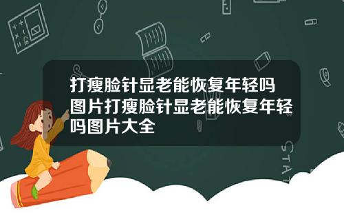 打瘦脸针显老能恢复年轻吗图片打瘦脸针显老能恢复年轻吗图片大全