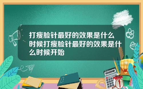 打瘦脸针最好的效果是什么时候打瘦脸针最好的效果是什么时候开始