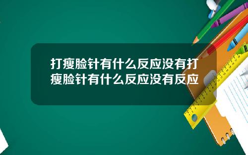 打瘦脸针有什么反应没有打瘦脸针有什么反应没有反应