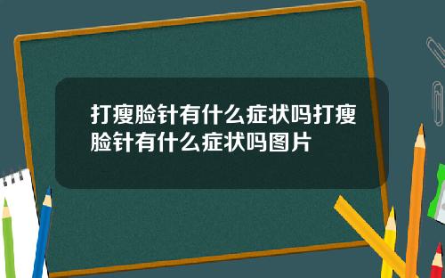 打瘦脸针有什么症状吗打瘦脸针有什么症状吗图片