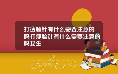 打瘦脸针有什么需要注意的吗打瘦脸针有什么需要注意的吗女生