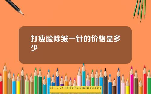 打瘦脸除皱一针的价格是多少