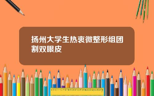 扬州大学生热衷微整形组团割双眼皮