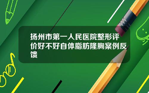 扬州市第一人民医院整形评价好不好自体脂肪隆胸案例反馈