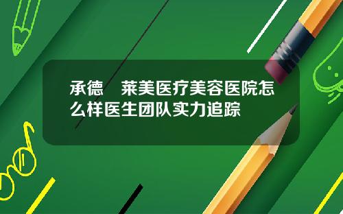 承德玥莱美医疗美容医院怎么样医生团队实力追踪