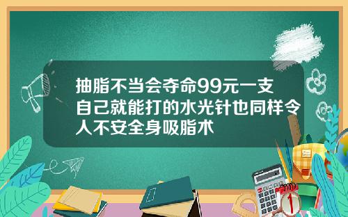 抽脂不当会夺命99元一支自己就能打的水光针也同样令人不安全身吸脂术