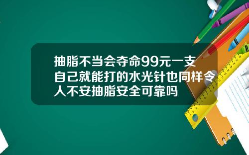 抽脂不当会夺命99元一支自己就能打的水光针也同样令人不安抽脂安全可靠吗