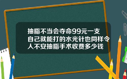 抽脂不当会夺命99元一支自己就能打的水光针也同样令人不安抽脂手术收费多少钱
