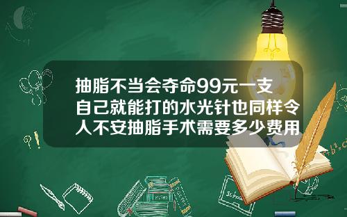 抽脂不当会夺命99元一支自己就能打的水光针也同样令人不安抽脂手术需要多少费用