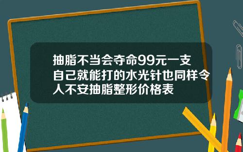 抽脂不当会夺命99元一支自己就能打的水光针也同样令人不安抽脂整形价格表