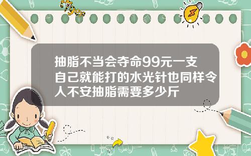 抽脂不当会夺命99元一支自己就能打的水光针也同样令人不安抽脂需要多少斤