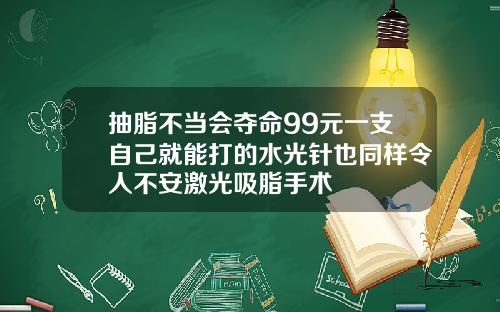 抽脂不当会夺命99元一支自己就能打的水光针也同样令人不安激光吸脂手术