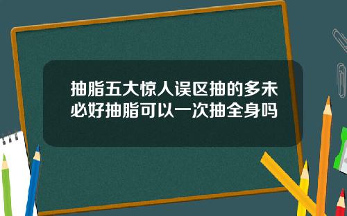 抽脂五大惊人误区抽的多未必好抽脂可以一次抽全身吗