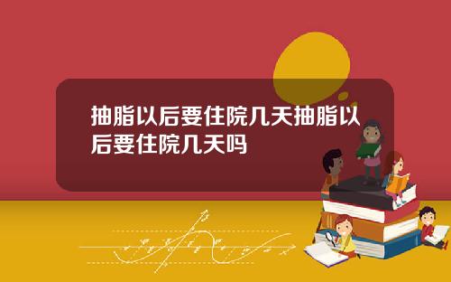 抽脂以后要住院几天抽脂以后要住院几天吗