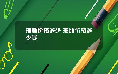 抽脂价格多少 抽脂价格多少钱