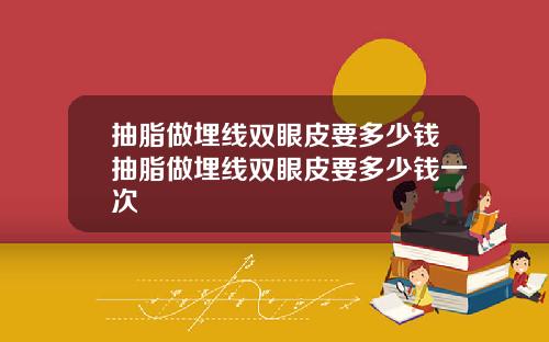 抽脂做埋线双眼皮要多少钱抽脂做埋线双眼皮要多少钱一次