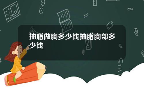 抽脂做胸多少钱抽脂胸部多少钱