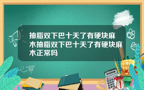 抽脂双下巴十天了有硬块麻木抽脂双下巴十天了有硬块麻木正常吗