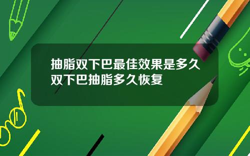 抽脂双下巴最佳效果是多久双下巴抽脂多久恢复