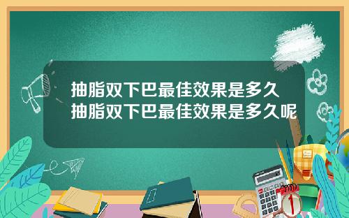 抽脂双下巴最佳效果是多久抽脂双下巴最佳效果是多久呢
