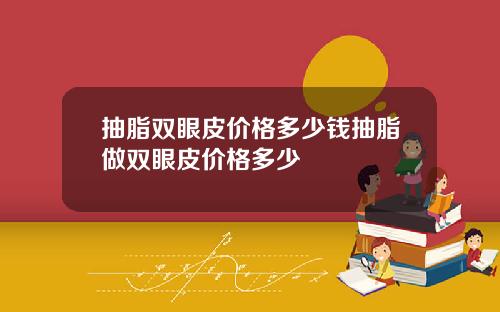 抽脂双眼皮价格多少钱抽脂做双眼皮价格多少