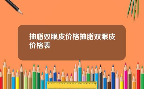 抽脂双眼皮价格抽脂双眼皮价格表