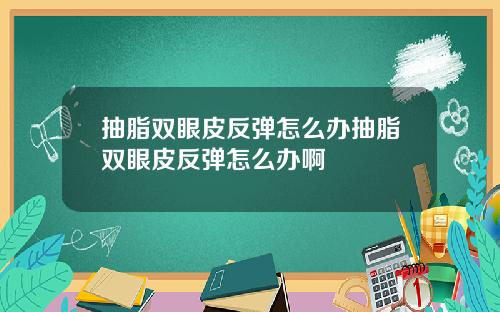 抽脂双眼皮反弹怎么办抽脂双眼皮反弹怎么办啊