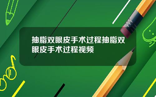 抽脂双眼皮手术过程抽脂双眼皮手术过程视频