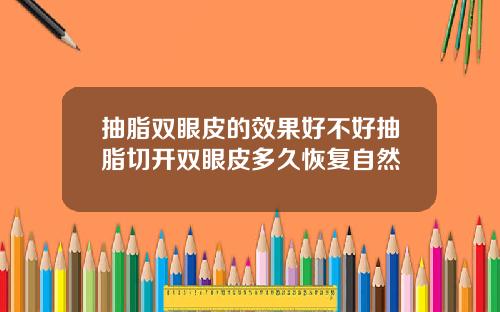 抽脂双眼皮的效果好不好抽脂切开双眼皮多久恢复自然