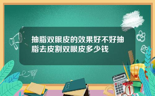 抽脂双眼皮的效果好不好抽脂去皮割双眼皮多少钱