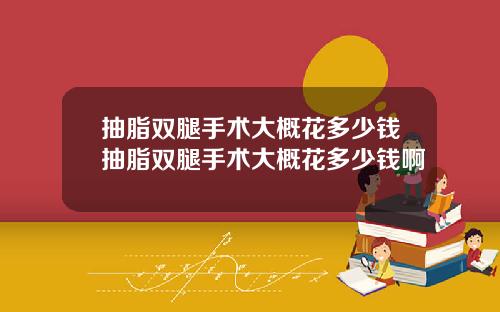抽脂双腿手术大概花多少钱抽脂双腿手术大概花多少钱啊
