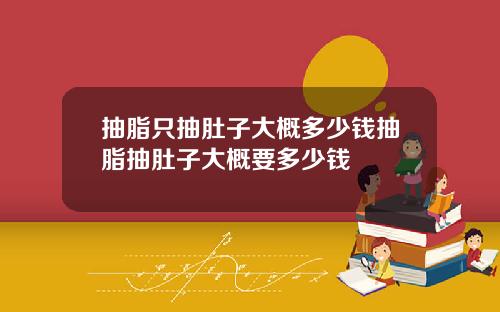 抽脂只抽肚子大概多少钱抽脂抽肚子大概要多少钱