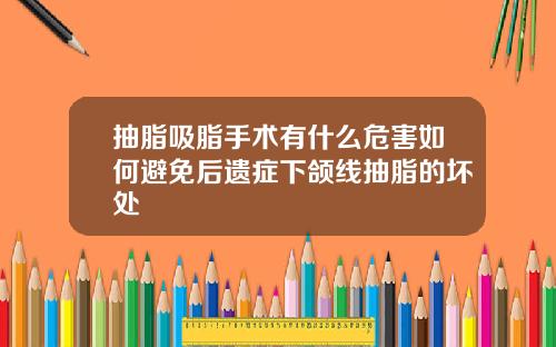 抽脂吸脂手术有什么危害如何避免后遗症下颌线抽脂的坏处