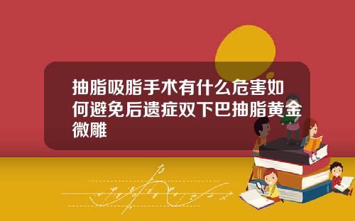 抽脂吸脂手术有什么危害如何避免后遗症双下巴抽脂黄金微雕